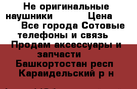 Не оригинальные наушники iPhone › Цена ­ 150 - Все города Сотовые телефоны и связь » Продам аксессуары и запчасти   . Башкортостан респ.,Караидельский р-н